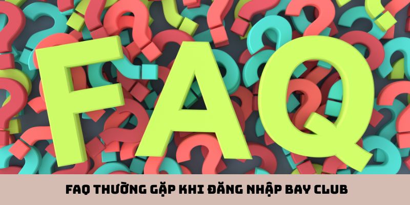 FAQ thường gặp khi đăng nhập Bay Club